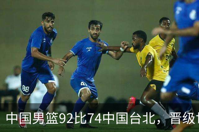 中国男篮92比74中国台北，晋级世预赛第二阶段