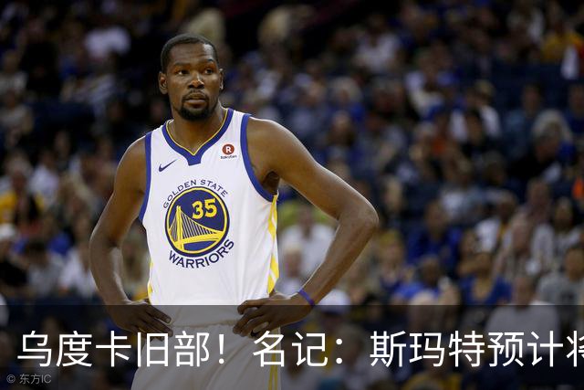 乌度卡旧部！名记：斯玛特预计将试水自由市场 火箭对其有意