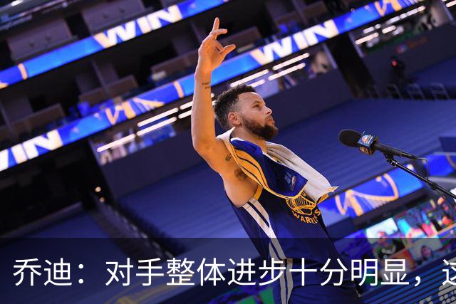 乔迪：对手整体进步十分明显，这场比赛也能检验我们的真实实力