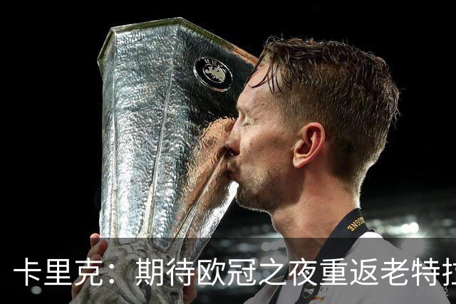卡里克：期待欧冠之夜重返老特拉福德，准备好奉献更多伟大时刻