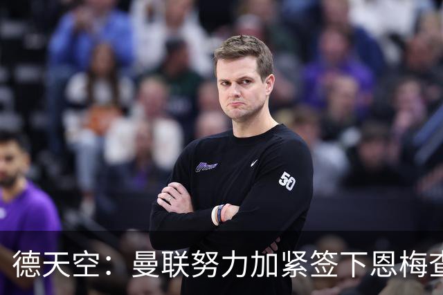德天空：曼联努力加紧签下恩梅查，曼城、利物浦和皇马正密切关注