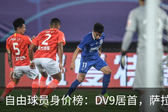 自由球员身价榜：DV9居首，萨拉赫、桑乔、格雷茨卡、斯通斯在列